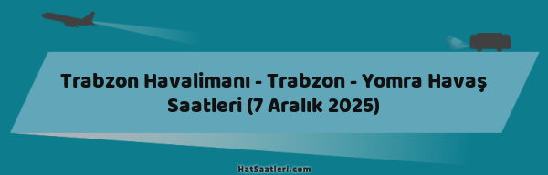 Trabzon Havalimanı - Trabzon - Yomra Havaş Saatleri (7 Aralık 2025)